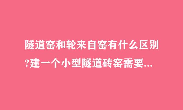 隧道窑和轮来自窑有什么区别?建一个小型隧道砖窑需要投资多少?轮窑呢?