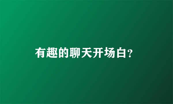 有趣的聊天开场白？