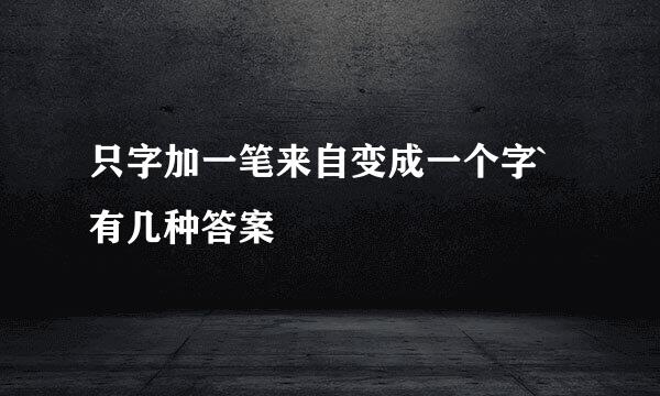 只字加一笔来自变成一个字`有几种答案