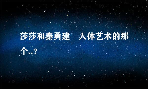 莎莎和秦勇建 人体艺术的那个..？