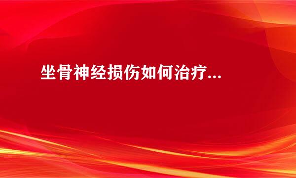 坐骨神经损伤如何治疗...