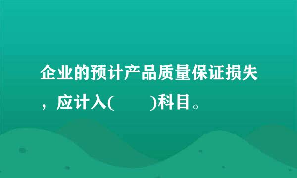 企业的预计产品质量保证损失，应计入(  )科目。