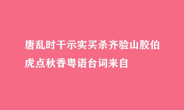 唐乱时干示实买杀齐验山胶伯虎点秋香粤语台词来自