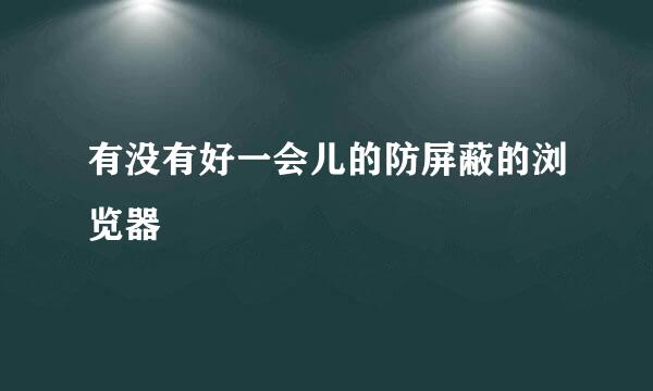 有没有好一会儿的防屏蔽的浏览器