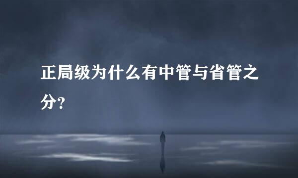 正局级为什么有中管与省管之分？