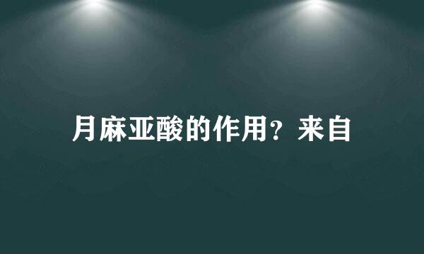 月麻亚酸的作用？来自