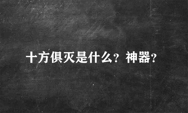 十方俱灭是什么？神器？