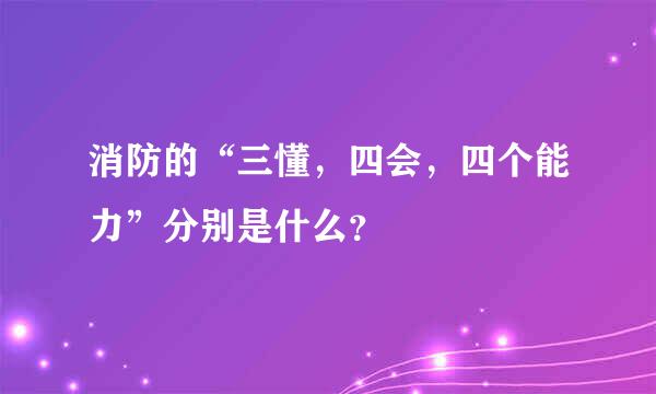 消防的“三懂，四会，四个能力”分别是什么？