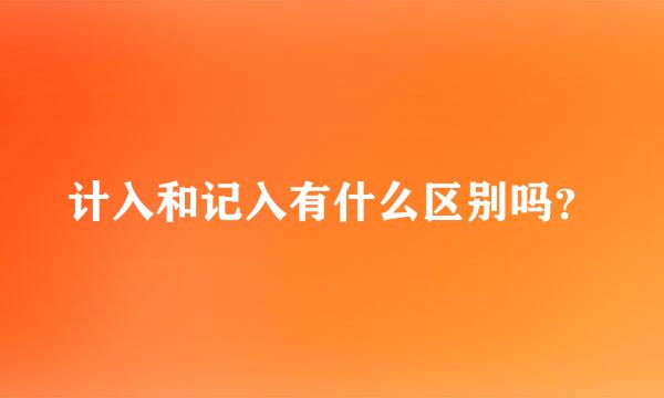 计入和记入有什么区别吗？