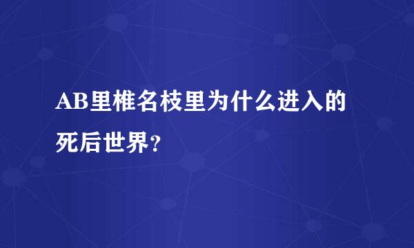 AB里椎名枝里为什么进入的死后世界？