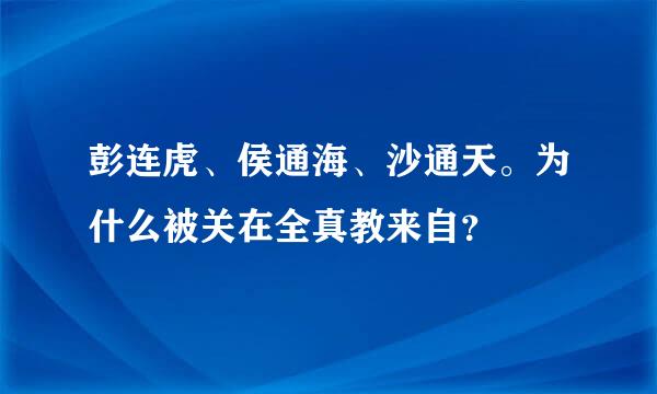 彭连虎、侯通海、沙通天。为什么被关在全真教来自？