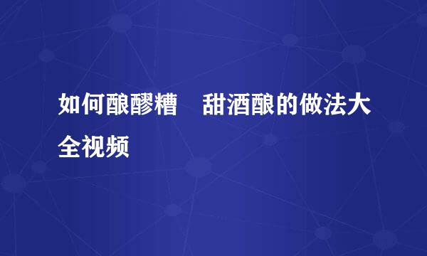 如何酿醪糟 甜酒酿的做法大全视频