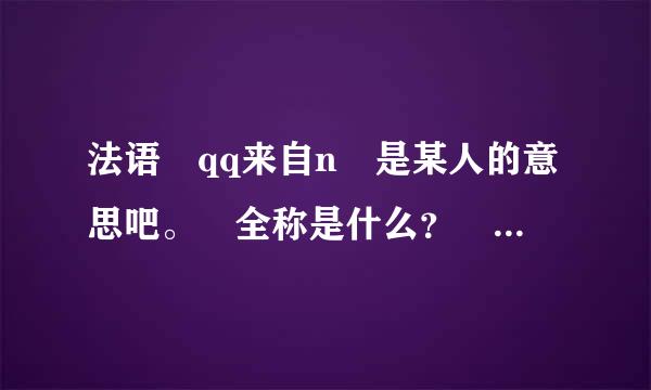 法语 qq来自n 是某人的意思吧。 全称是什么？ 某物是什么？怎么缩写？