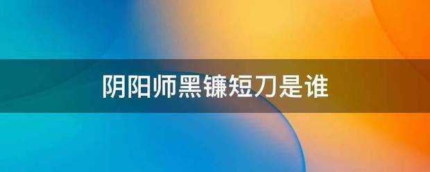 阴阳师黑因落利命球容段镰短刀是谁