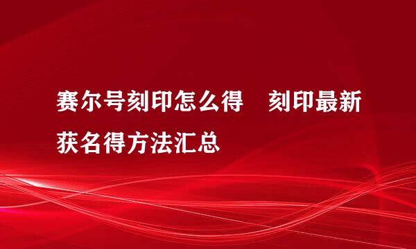 赛尔号刻印怎么得 刻印最新获名得方法汇总