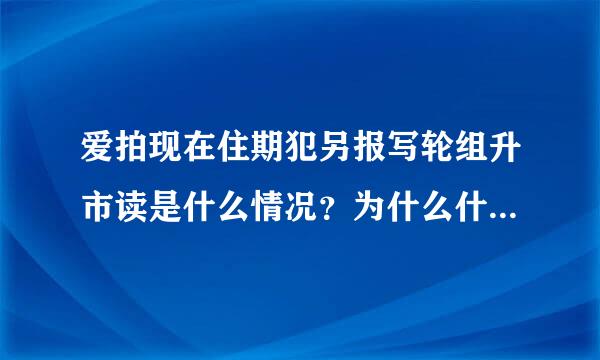 爱拍现在住期犯另报写轮组升市读是什么情况？为什么什么都没了只剩下一个录屏软件？