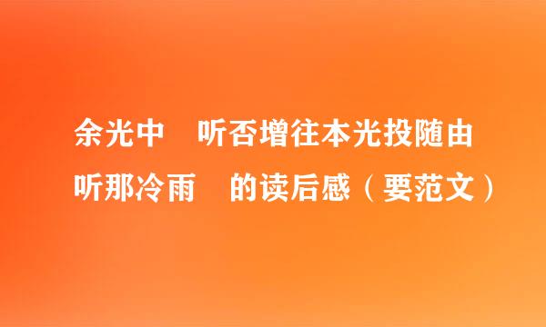 余光中 听否增往本光投随由听那冷雨 的读后感（要范文）