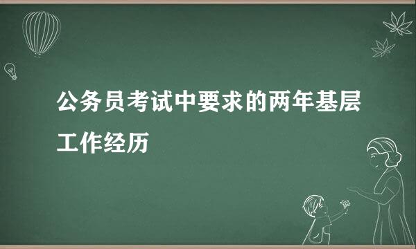 公务员考试中要求的两年基层工作经历