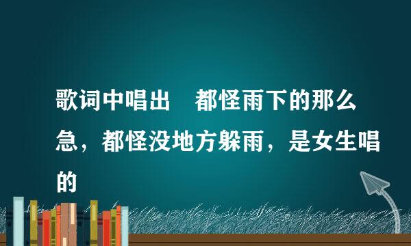 歌词中唱出 都怪雨下的那么急，都怪没地方躲雨，是女生唱的