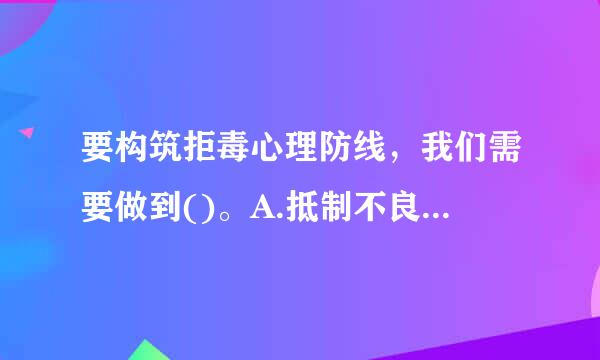 要构筑拒毒心理防线，我们需要做到()。A.抵制不良诱惑B.正确把握好奇心C.培养健康的心态D.以上来自A、B、C表述均正确