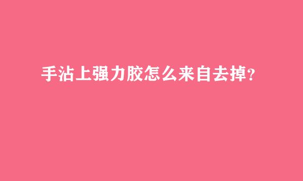 手沾上强力胶怎么来自去掉？