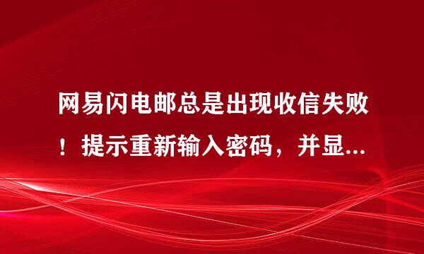 网易闪电邮总是出现收信失败！提示重新输入密码，并显示“ERR too m来自any times login