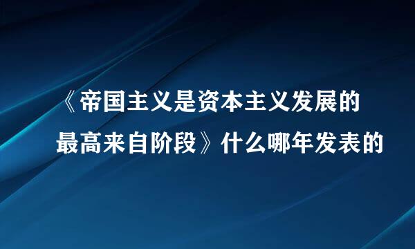 《帝国主义是资本主义发展的最高来自阶段》什么哪年发表的