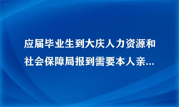 应届毕业生到大庆人力资源和社会保障局报到需要本人亲自去报道吗？可来自不可以代办？放在那需要交钱吗？