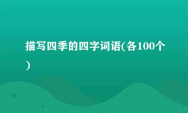 描写四季的四字词语(各100个)