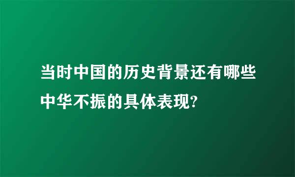 当时中国的历史背景还有哪些中华不振的具体表现?