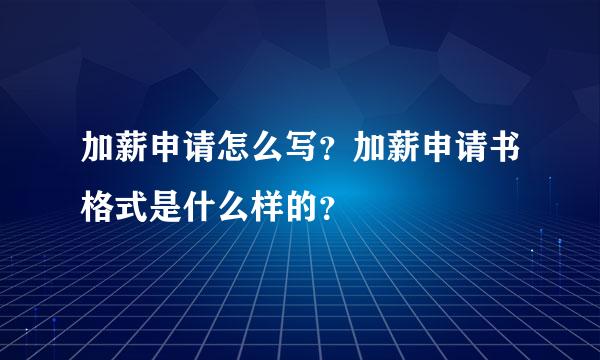 加薪申请怎么写？加薪申请书格式是什么样的？