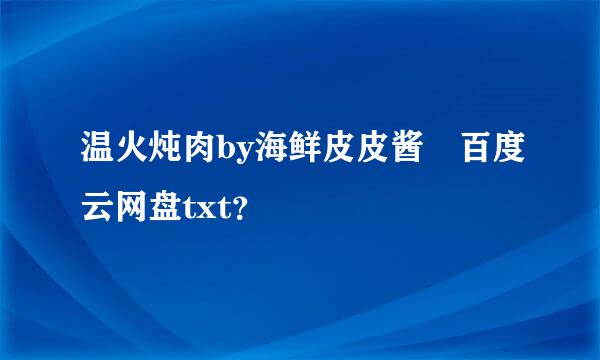 温火炖肉by海鲜皮皮酱 百度云网盘txt？