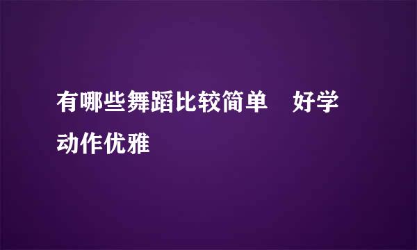 有哪些舞蹈比较简单 好学 动作优雅