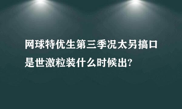 网球特优生第三季况太另搞口是世激粒装什么时候出?