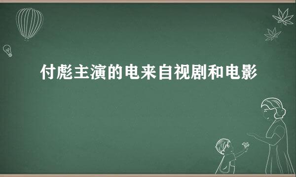 付彪主演的电来自视剧和电影