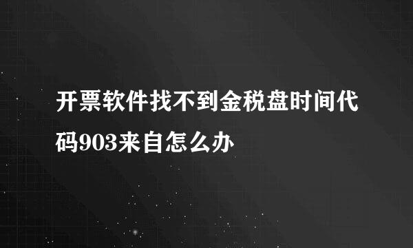 开票软件找不到金税盘时间代码903来自怎么办