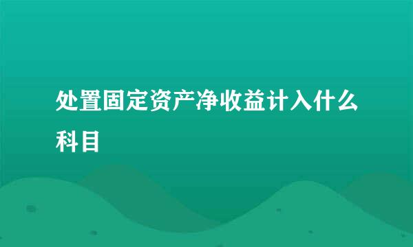 处置固定资产净收益计入什么科目