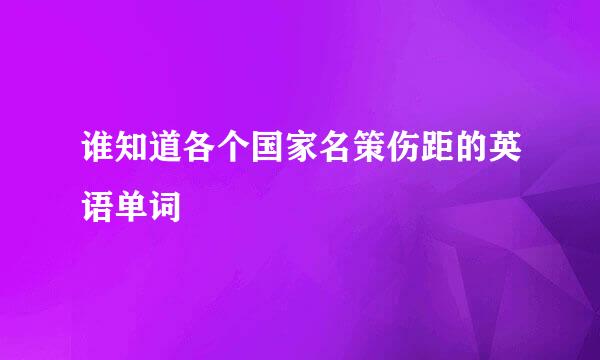 谁知道各个国家名策伤距的英语单词