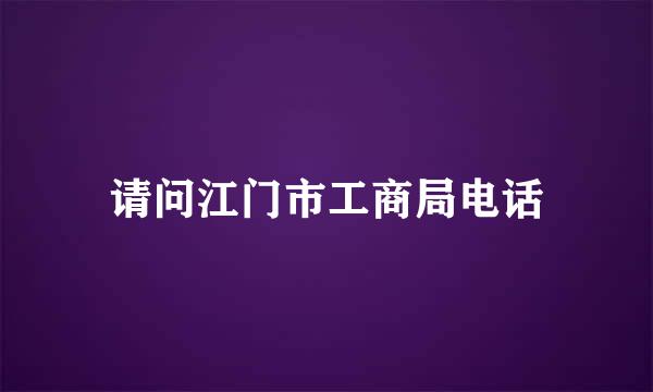 请问江门市工商局电话