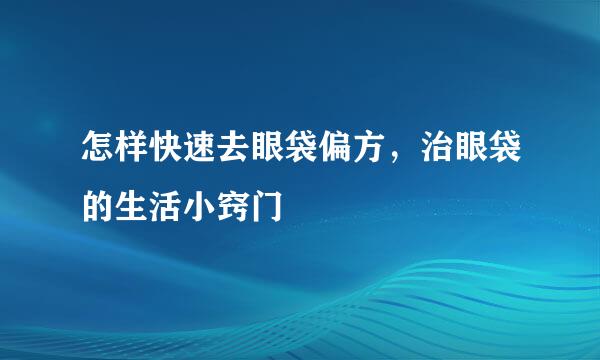 怎样快速去眼袋偏方，治眼袋的生活小窍门