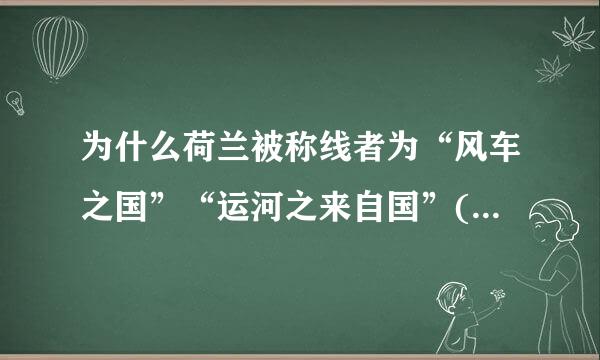 为什么荷兰被称线者为“风车之国”“运河之来自国”(简短，但要表达清楚)