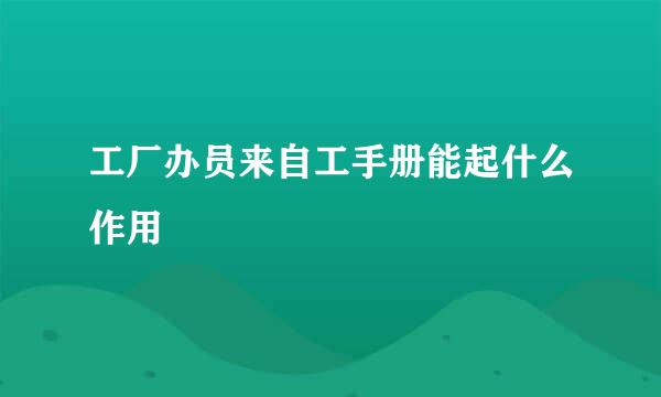 工厂办员来自工手册能起什么作用