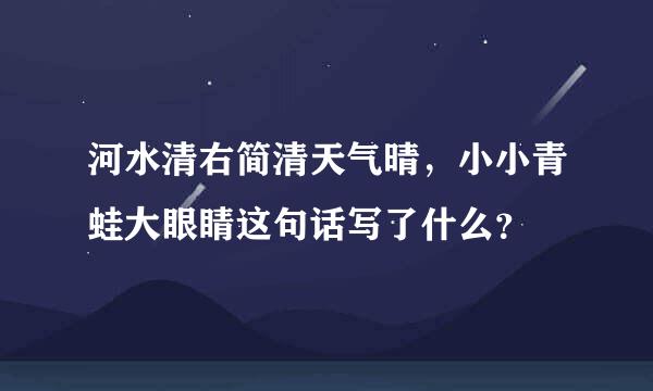 河水清右简清天气晴，小小青蛙大眼睛这句话写了什么？