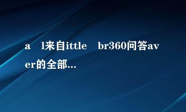 a l来自ittle br360问答aver的全部歌词10