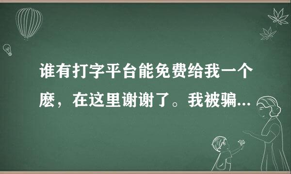 谁有打字平台能免费给我一个麽，在这里谢谢了。我被骗了很多次了，希望有人给我个免费的。