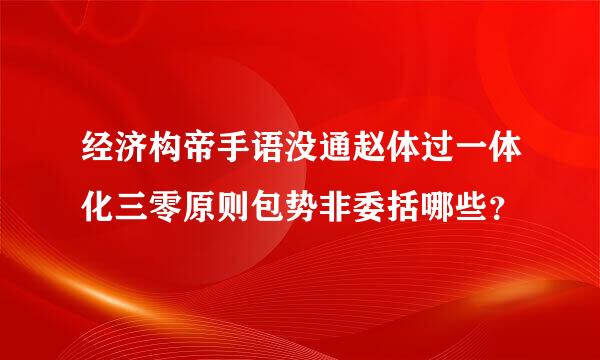 经济构帝手语没通赵体过一体化三零原则包势非委括哪些？