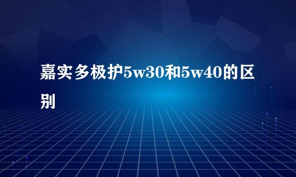 嘉实多极护5w30和5w40的区别