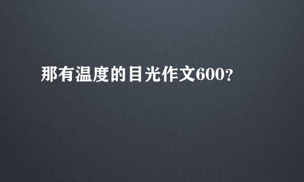 那有温度的目光作文600？