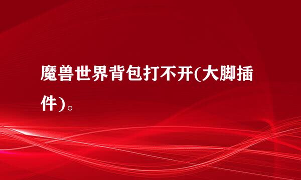 魔兽世界背包打不开(大脚插件)。