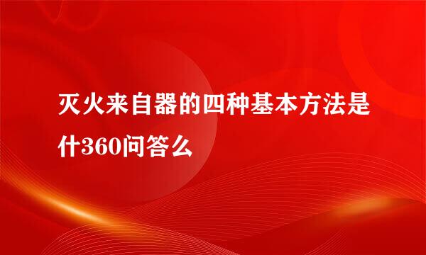 灭火来自器的四种基本方法是什360问答么